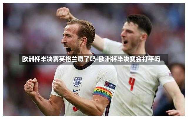 欧洲杯半决赛英格兰赢了吗-欧洲杯半决赛会打平吗