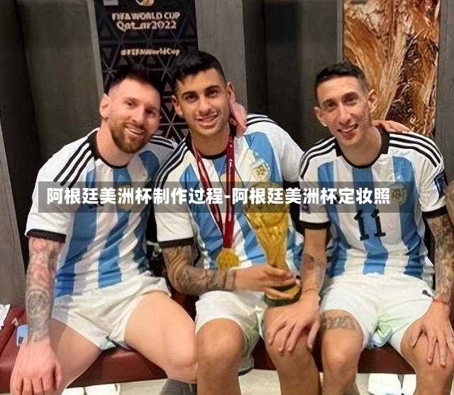 阿根廷美洲杯制作过程-阿根廷美洲杯定妆照