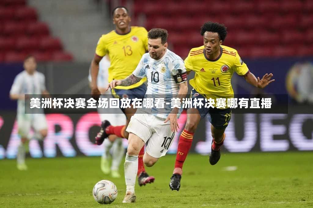美洲杯决赛全场回放在哪看-美洲杯决赛哪有直播