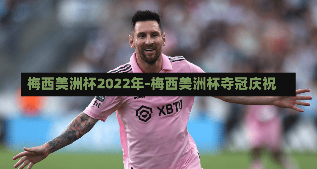 梅西美洲杯2022年-梅西美洲杯夺冠庆祝
