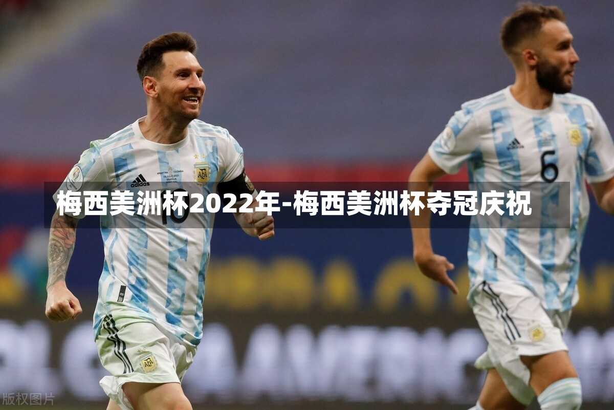 梅西美洲杯2022年-梅西美洲杯夺冠庆祝
