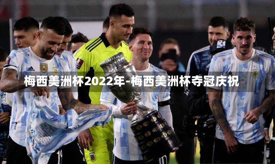 梅西美洲杯2022年-梅西美洲杯夺冠庆祝