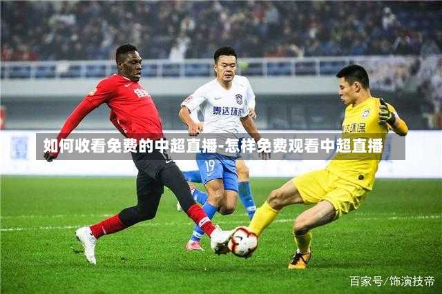 如何收看免费的中超直播-怎样免费观看中超直播