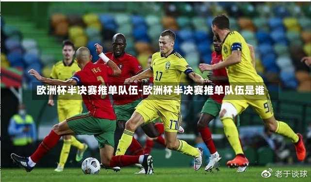 欧洲杯半决赛推单队伍-欧洲杯半决赛推单队伍是谁