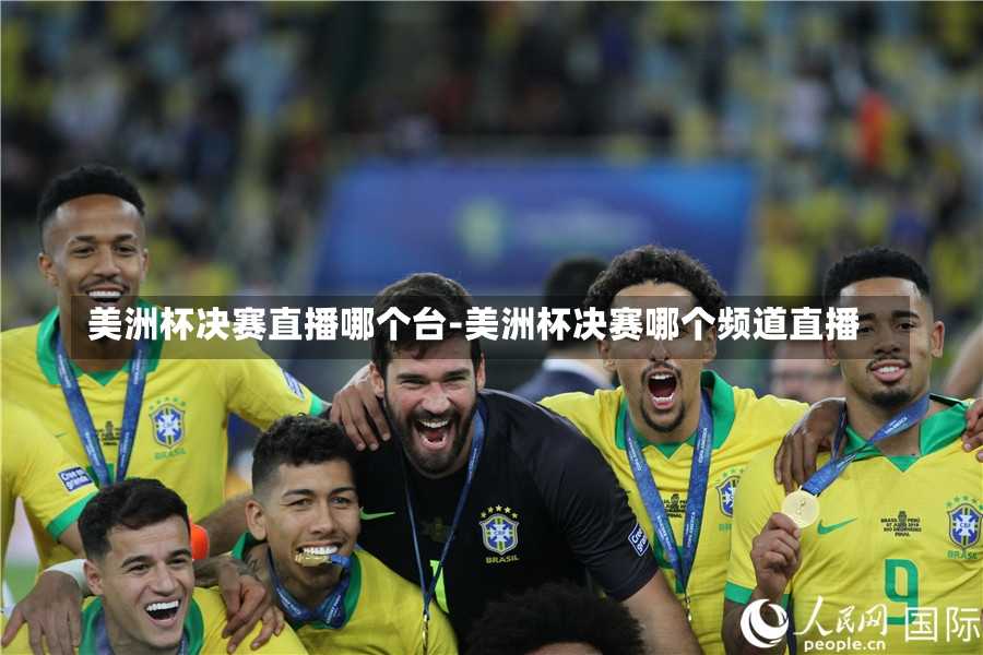 美洲杯决赛直播哪个台-美洲杯决赛哪个频道直播
