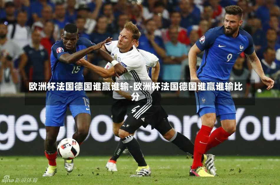 欧洲杯法国德国谁赢谁输-欧洲杯法国德国谁赢谁输比分