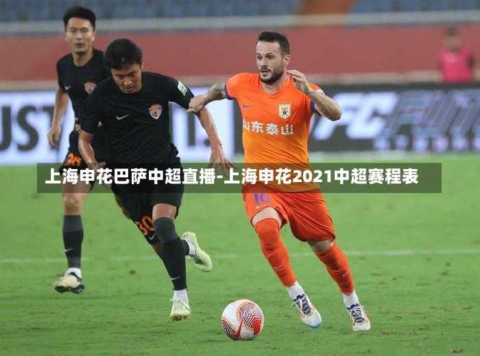 上海申花巴萨中超直播-上海申花2021中超赛程表