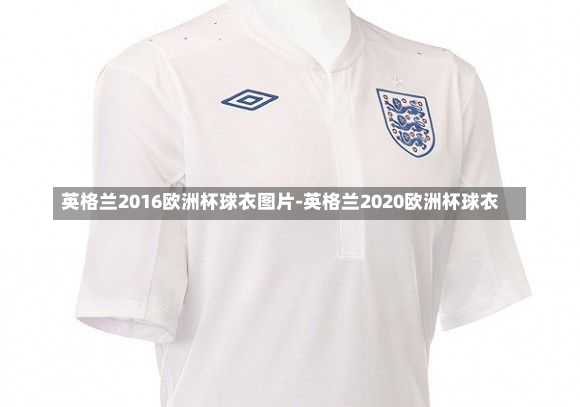 英格兰2016欧洲杯球衣图片-英格兰2020欧洲杯球衣