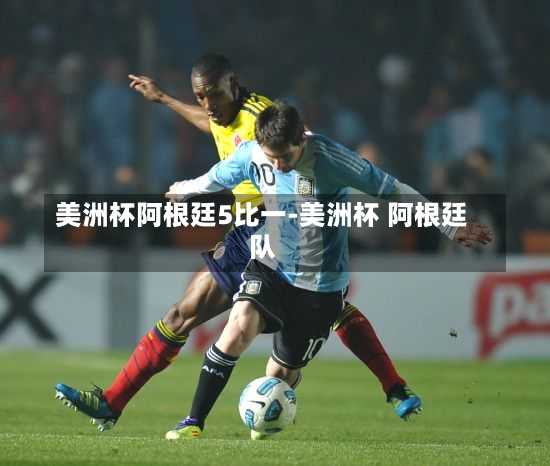 美洲杯阿根廷5比一-美洲杯 阿根廷队