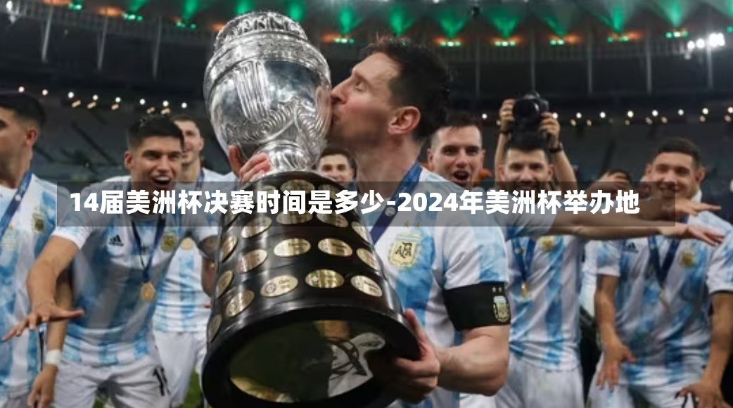 14届美洲杯决赛时间是多少-2024年美洲杯举办地