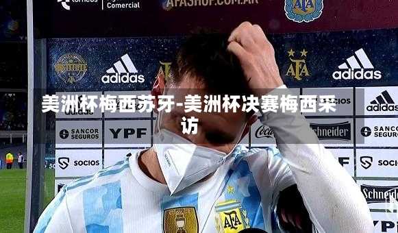 美洲杯梅西苏牙-美洲杯决赛梅西采访
