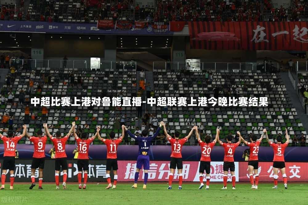 中超比赛上港对鲁能直播-中超联赛上港今晚比赛结果