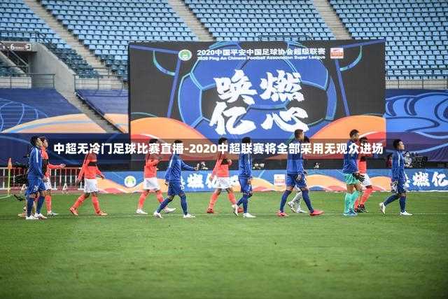 中超无冷门足球比赛直播-2020中超联赛将全部采用无观众进场