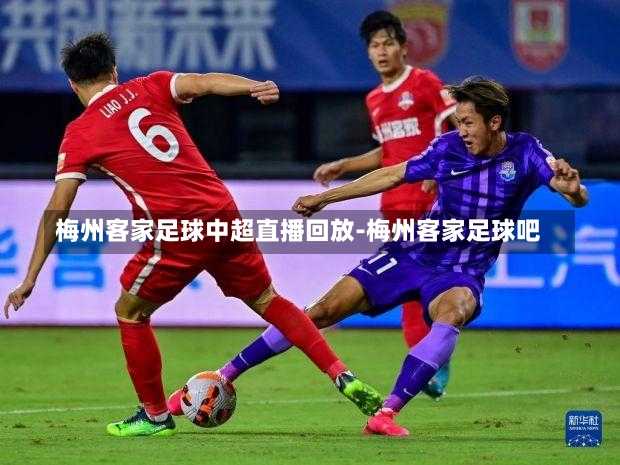 梅州客家足球中超直播回放-梅州客家足球吧