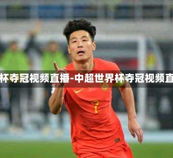 中超世界杯夺冠视频直播-中超世界杯夺冠视频直播回放