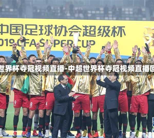中超世界杯夺冠视频直播-中超世界杯夺冠视频直播回放