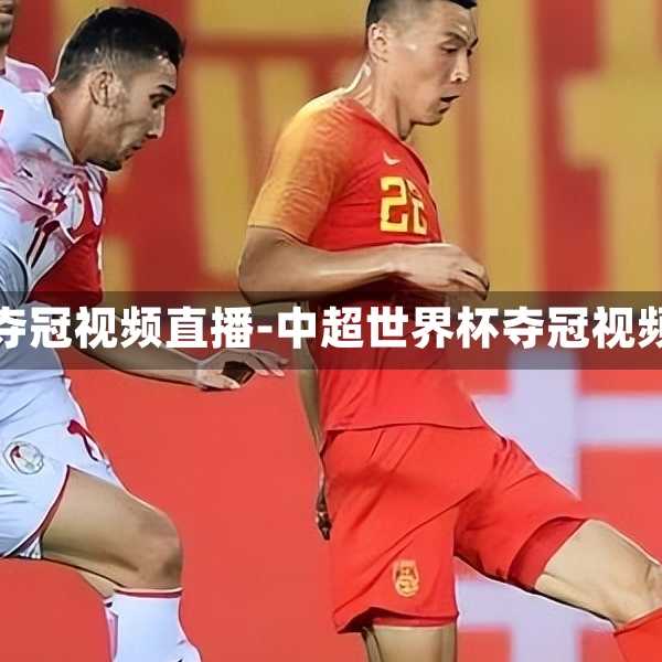 中超世界杯夺冠视频直播-中超世界杯夺冠视频直播回放