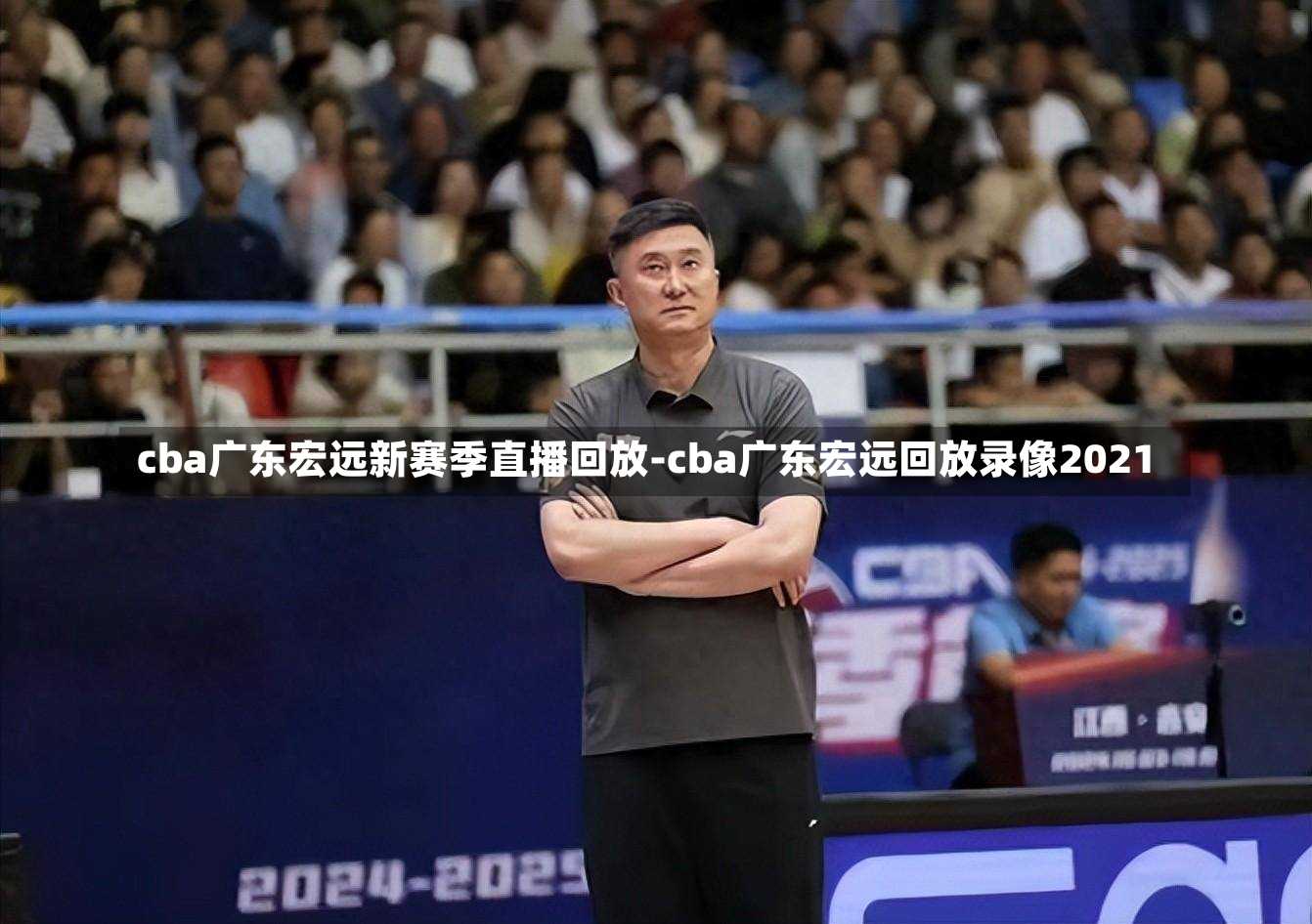 cba广东宏远新赛季直播回放-cba广东宏远回放录像2021