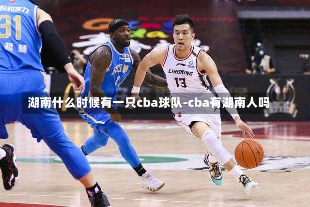 湖南什么时候有一只cba球队-cba有湖南人吗