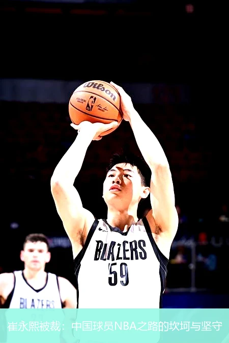 崔永熙被裁：中国球员NBA之路的坎坷与坚守