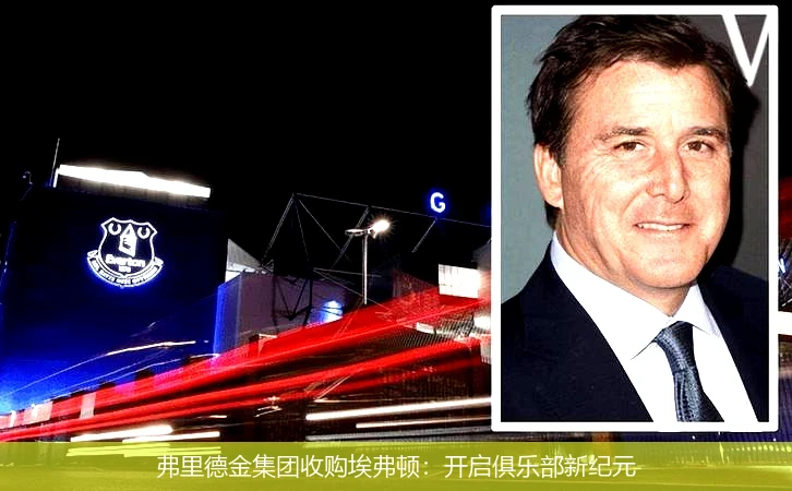 弗里德金集团收购埃弗顿:开启俱乐部新纪元
