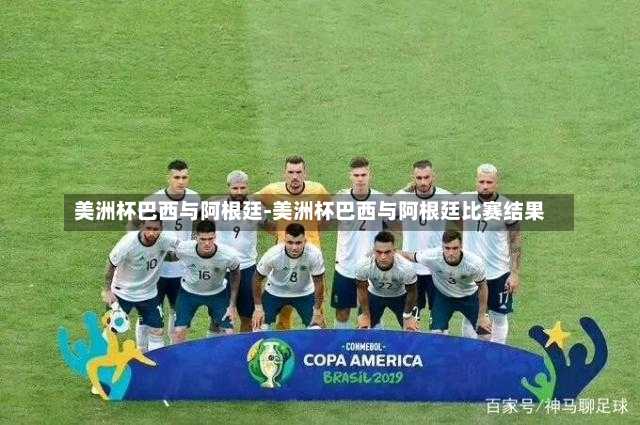 美洲杯巴西与阿根廷-美洲杯巴西与阿根廷比赛结果