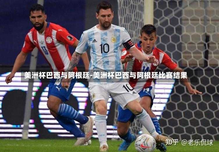 美洲杯巴西与阿根廷-美洲杯巴西与阿根廷比赛结果