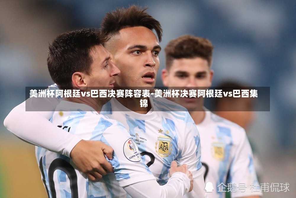美洲杯阿根廷vs巴西决赛阵容表-美洲杯决赛阿根廷vs巴西集锦