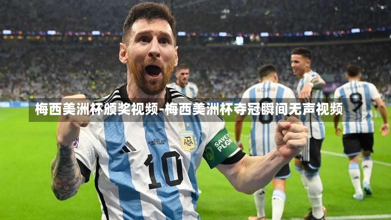 梅西美洲杯颁奖视频-梅西美洲杯夺冠瞬间无声视频