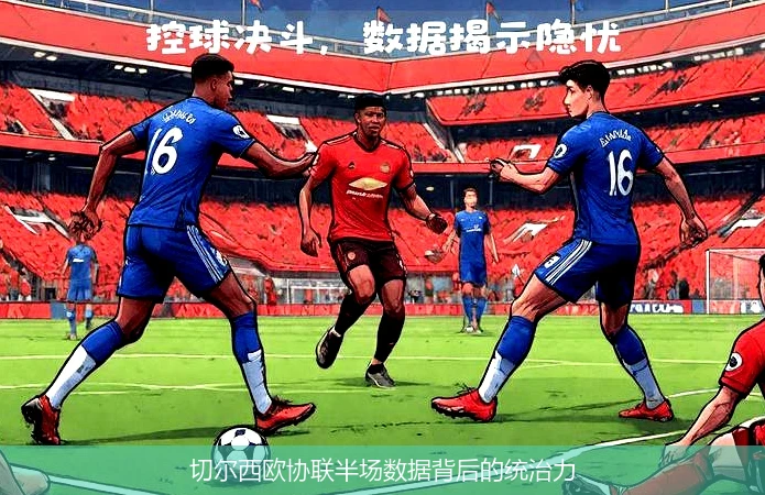 切尔西欧协联半场数据背后的统治力