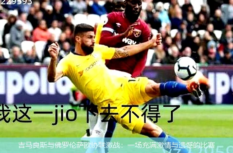 吉马良斯与佛罗伦萨欧协联激战：一场充满激情与遗憾的比赛