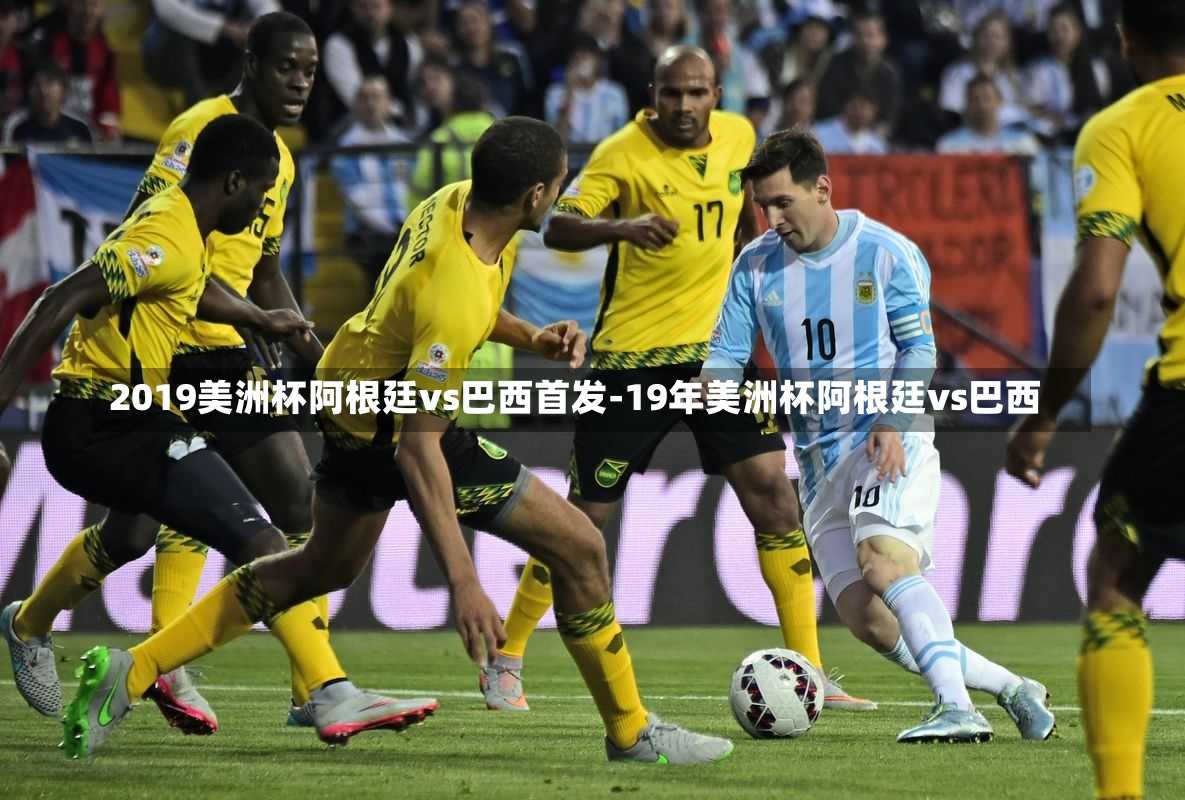 2019美洲杯阿根廷vs巴西首发-19年美洲杯阿根廷vs巴西