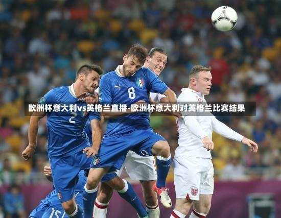 欧洲杯意大利vs英格兰直播-欧洲杯意大利对英格兰比赛结果