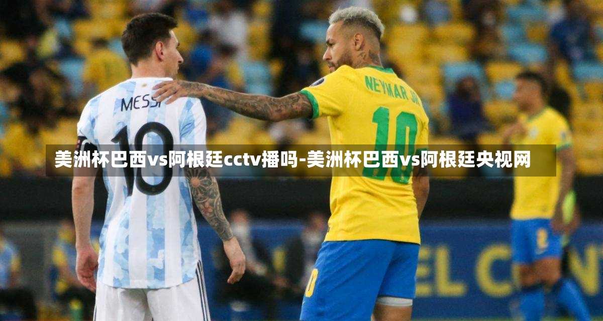 美洲杯巴西vs阿根廷cctv播吗-美洲杯巴西vs阿根廷央视网