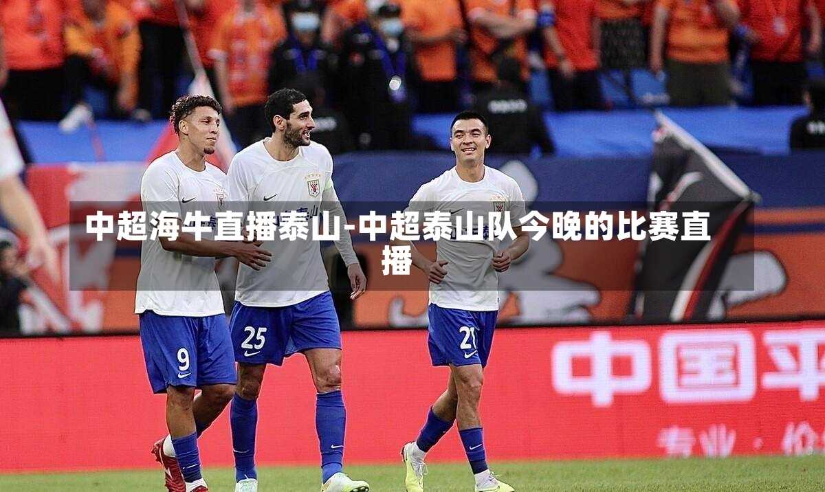 中超海牛直播泰山-中超泰山队今晚的比赛直播