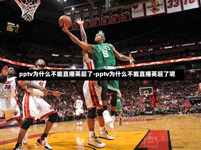 pptv为什么不能直播英超了-pptv为什么不能直播英超了呢