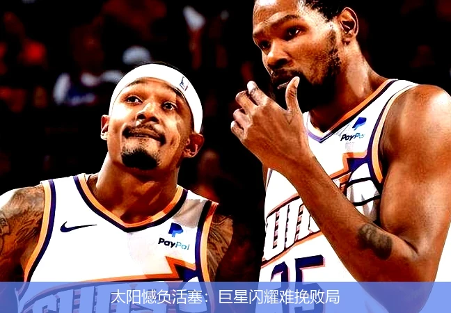 太阳憾负活塞:巨星闪耀难挽败局