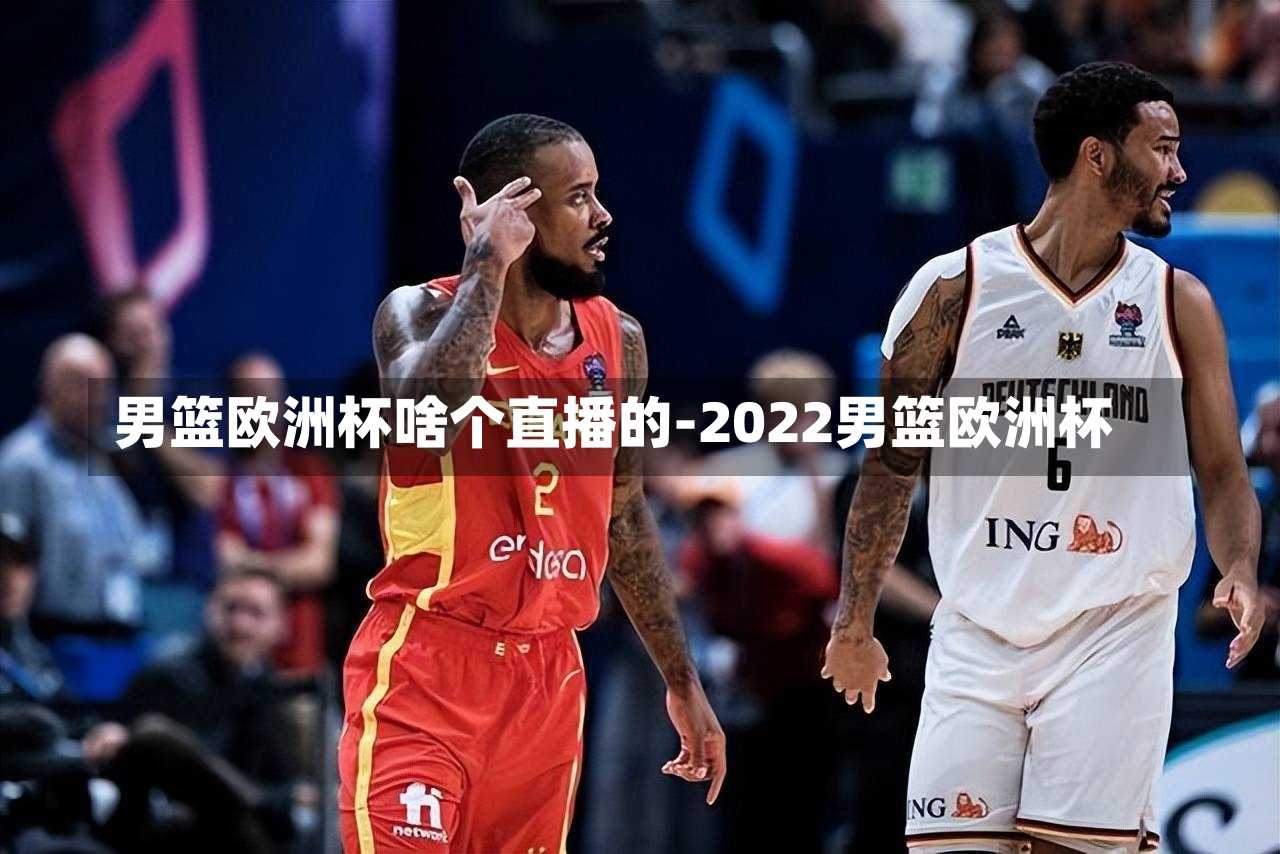 男篮欧洲杯啥个直播的-2022男篮欧洲杯