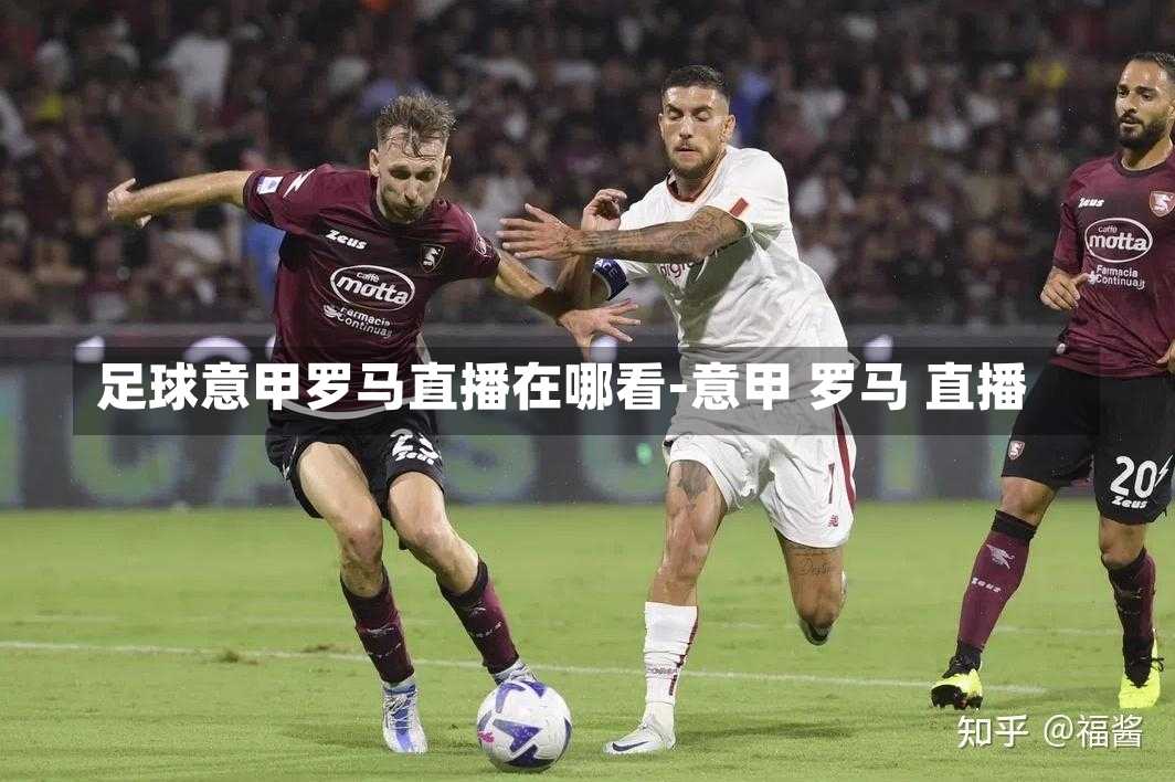 足球意甲罗马直播在哪看-意甲 罗马 直播