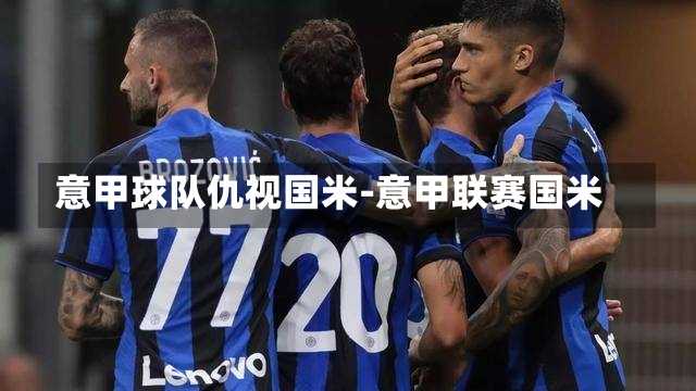 意甲球队仇视国米-意甲联赛国米
