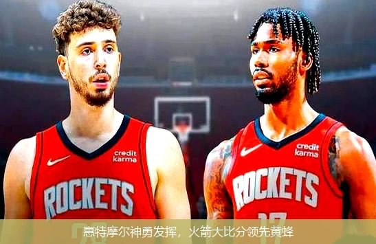 惠特摩尔神勇发挥,火箭大比分领先黄蜂