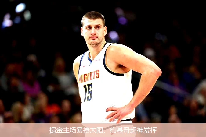 掘金主场暴揍太阳，约基奇超神发挥