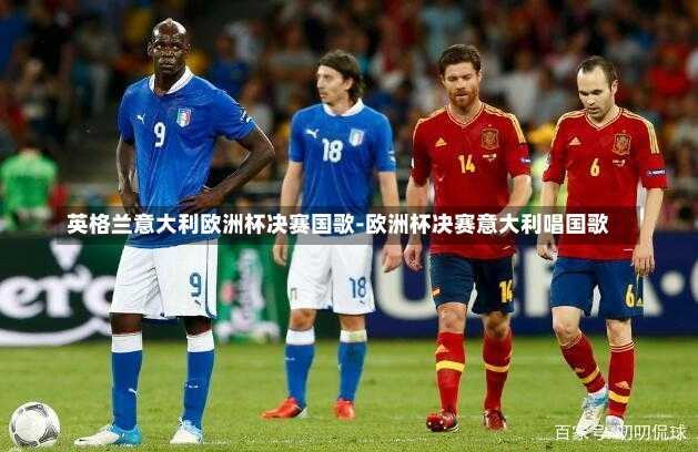 英格兰意大利欧洲杯决赛国歌-欧洲杯决赛意大利唱国歌