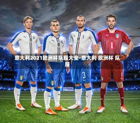 意大利2021欧洲杯队服大全-意大利 欧洲杯 队服