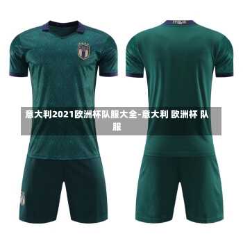 意大利2021欧洲杯队服大全-意大利 欧洲杯 队服