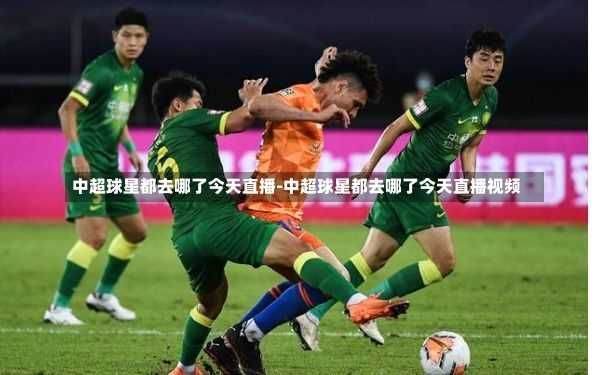 中超球星都去哪了今天直播-中超球星都去哪了今天直播视频