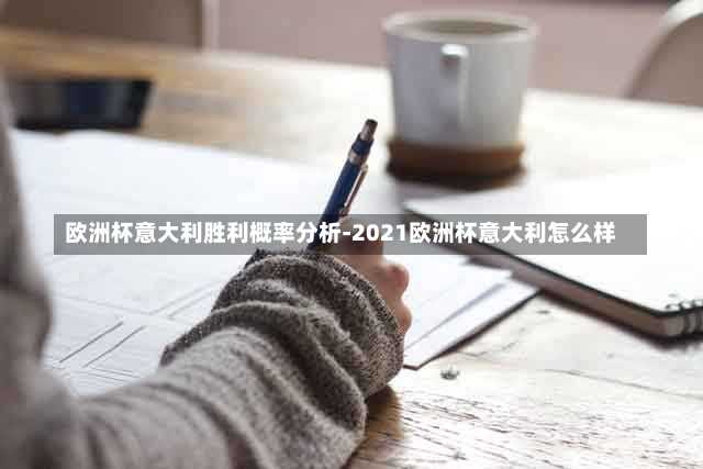 欧洲杯意大利胜利概率分析-2021欧洲杯意大利怎么样