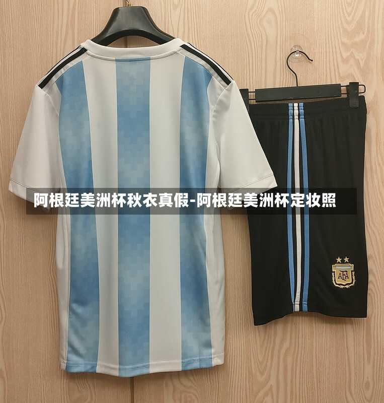 阿根廷美洲杯秋衣真假-阿根廷美洲杯定妆照