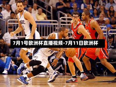 7月1号欧洲杯直播视频-7月11日欧洲杯