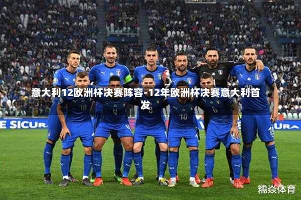 意大利12欧洲杯决赛阵容-12年欧洲杯决赛意大利首发